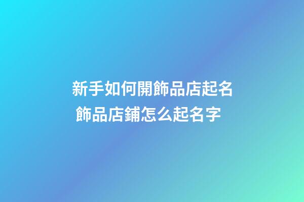 新手如何開飾品店起名 飾品店鋪怎么起名字-第1張-店鋪起名-玄機派